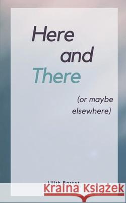 Here and There (or maybe elsewhere) Lilith Bastet 9789357449861 Bookleaf Publishing