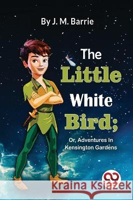 The Little White Bird; Or, Adventures In Kensington Gardens James Matthew Barrie 9789357480307 Double 9 Books