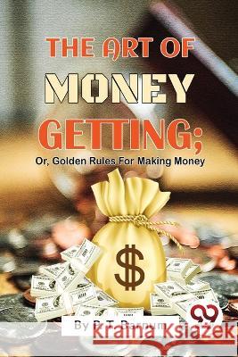 The Art Of Money Getting; Or, Golden Rules For Making Money P. T. Barnum 9789357481588 Double 9 Books