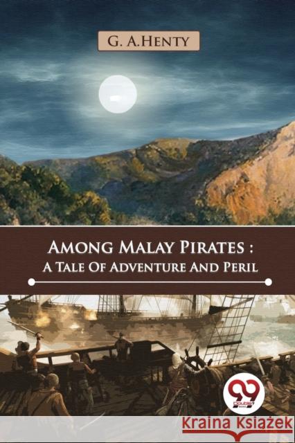 Among Malay Pirates: A Tale Of Adventure And Peril G.A. Henty 9789357482394 Double 9 Booksllp