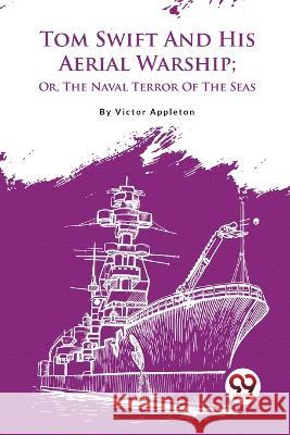 Tom Swift And His Aerial Warship; Or, The Naval Terror Of The Seas Victor Appleton 9789357482981