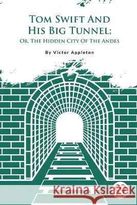 Tom Swift And His Big Tunnel; Or, The Hidden City Of The Andes Victor Appleton 9789357483001
