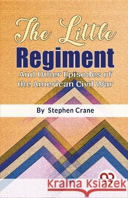 The Little Regiment And Other Episodes of the American Civil War Stephen Crane 9789357485005 Double 9 Booksllp