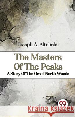 The Masters Of The Peaks A Story Of The Great North Woods Joseph a Altsheler   9789357485579 Double 9 Booksllp