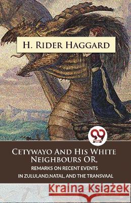 Cetywayo And His White Neighbours Or, Remarks On Recent Events In Zululand, Natal, And The Transvaal Sir H Rider Haggard   9789357486224 Double 9 Booksllp