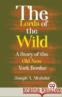 The Lords Of The Wild A Story Of The Old New York Border Joseph a Altsheler   9789357486323 Double 9 Booksllp