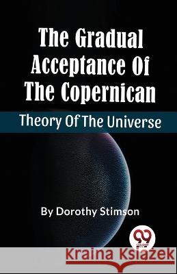 The Gradual Acceptance Of The Copernican Theory Of The Universe Dorothy Stimson   9789357487283