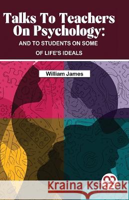 Talks To Teachers On Psychology: And To Students On Some Of Life's Ideals William James   9789357487474 Double 9 Books