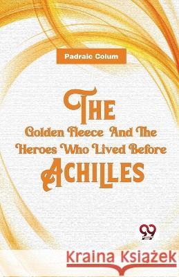The Golden Fleece And The Heroes Who Lived Before Achilles Padraic Colum   9789357488105 Double 9 Books