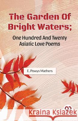 The Garden Of Bright Waters; One Hundred And Twenty Asiatic Love Poems E Powys Mathers   9789357488563 Double 9 Books