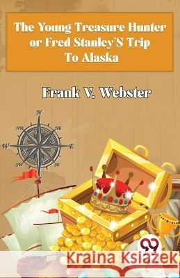 The Young Treasure Hunter or Fred Stanley's Trip To Alaska Frank V Webster   9789357488891 Double 9 Books