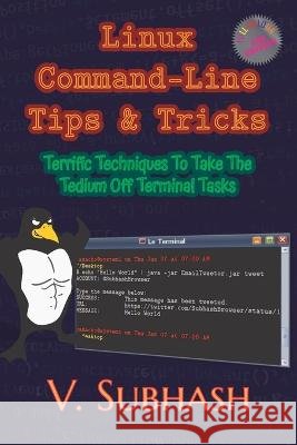 Linux Command-Line Tips & Tricks: Terrific Techniques To Take The Tedium Off Terminal Tasks V. Subhash 9789357683043 V. Subhash