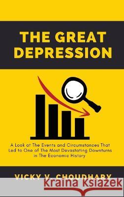 The Great Depression: A Look at The Events and Circumstances That Led to One of The Most Devastating Downturns in The Economic History Vicky V. Choudhary 9789357686235 Vicky Virendralal Choudhary