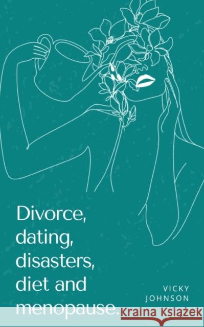 Divorce, dating, disasters, diet and menopause. Vicky Johnson   9789357696463