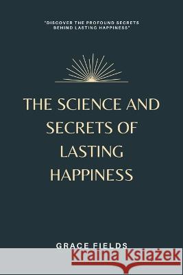 The Science and Secrets of Lasting Happiness Grace Fields   9789357726979 Mindful Pages