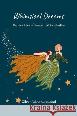 Whimsical Dreams: Bedtime Tales of Wonder and Imagination Oliver Adventurewood   9789357728461 Mindful Pages