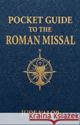 Pocket Guide to the Roman Missal: A Beginner's Guide to the Order of the Catholic Mass and the Prayers, Gestures, and Meaning Behind It Valor, Jude 9789357797399