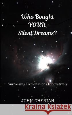 Who Bought Your Silent Dreams: Surpassing Exploitations Innovatively John Cherian 9789357801539