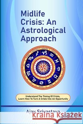 Midlife Crisis: An Astrological Approach: Understand the Timing of Crisis, Learn How to Turn a Crisis into an Opportunity Ajay Srivastava 9789357807210
