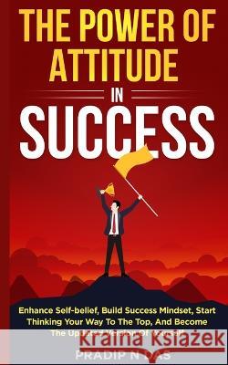 The Power of Attitude in Success Pradip N. Das 9789357865005