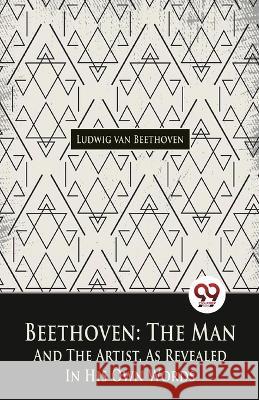 Beethoven, The Man And The Artist, As Revealed In His Own Words Ludwig Van Beethoven   9789358010985 Double 9 Books