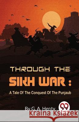 Through The Sikh War: A Tale Of The Conquest Of The Punjaub G a Henty   9789358010992 Double 9 Books