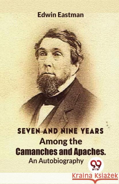 Seven and Nine Years Among the Camanches and Apaches an Autobiography Edwin Eastman 9789358019377