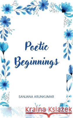 Poetic Beginnings Sanjana Arunkumar 9789358316391