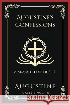 Augustine's Confessions: A Search For Truth (and Disillusionment with Worldly Beliefs) (Grapevine Press) Augustine Caleb Sinclair  9789358373028 Grapevine India