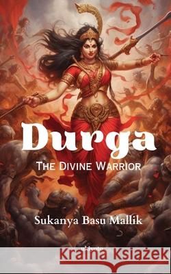 Durga: The Divine Warrior Sukanya Basu Mallik 9789358466591