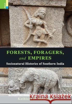 Forests, Foragers, and Empires: Socionatural Histories of Southern India Kathleen D. Morrison 9789358520354