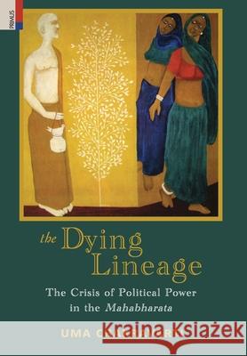 The Dying Lineage: The Crisis of Political Power in the Mahabharata Uma Chakravarti 9789358527384 Primus Books