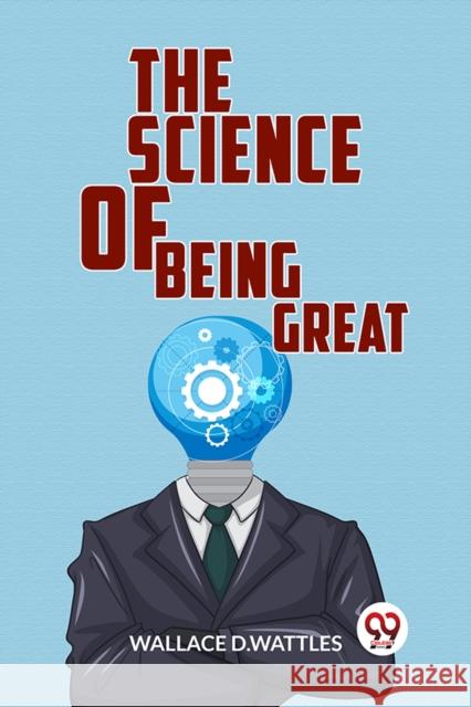 The Science Of Being Great Wallace D.Wattles 9789358596205