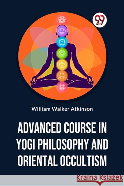 Advanced Course In Yogi Philosophy And Oriental Occultism William Walker Atkinson 9789358596397