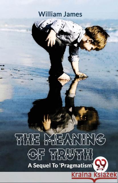 The Meaning of Truth a Sequel to 'Pragmatism' William James 9789358712407 Double 9 Books LLP