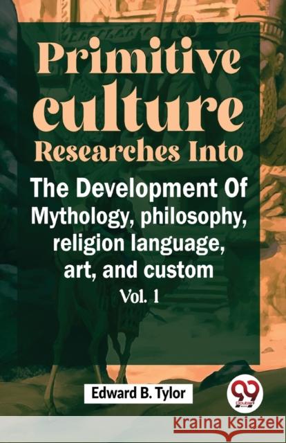 Primitive Culture Researches into the Development of Mythology,Philosophy, Religion Language, Art, and Custom Edward B. Tylor 9789358715613