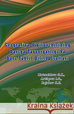 Geografiya O'qituvchisining Darsga Tayyorgarligi Va Dars Tahlil Qilish Usullari: (Teacher's Preparation, Analysis and Methods) Matsaidova S X                           Artiqova I O                             Rajabov H Z 9789358725025 Taemeer Publications