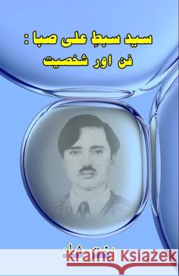 Syed Sabt-e-Ali Saba - Funn aur Shakhsiat: (Research and Criticism) Akhtar Shaad 9789358726756 Taemeer Publications
