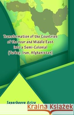Transformation of the Countries of the near and Middle East into a Semi-Colonial (Turkey, Iran, Afghanistan) Saparbaeva Aziza 9789358729375 Taemeer Publications