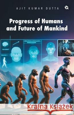 Progress of Humans and Future of Mankind Ajit Kumar Dutta 9789358982237 Qurate Books Private Limited