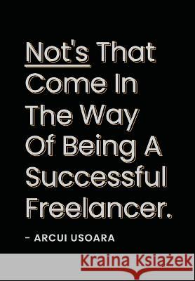 Nots That Come In The Way Of Being A Successful Freelancer: The How To Handbook For Freelancers To Scale Their Business. Arcui Usoara   9789359155630 Arcui Usoara