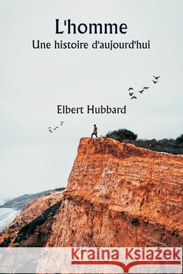 L'homme Une histoire d'aujourd'hui Elbert Hubbard 9789359250618