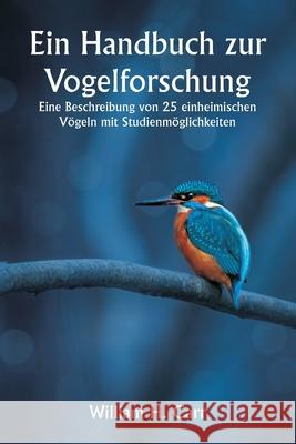 Ein Handbuch zur Vogelforschung. Eine Beschreibung von 25 einheimischen V?geln mit Studienm?glichkeiten William H. Carr 9789359253619