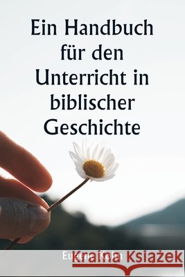 Ein Handbuch f?r den Unterricht in biblischer Geschichte Eugene Kohn 9789359254241 Writat