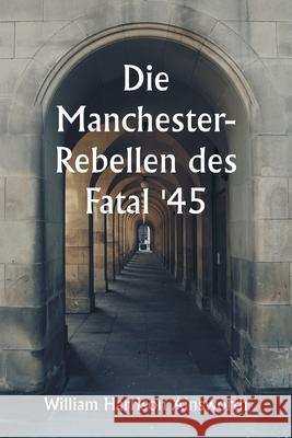 Die Manchester-Rebellen des Fatal '45 William Harrison Ainsworth 9789359254517