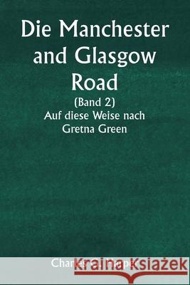 Die Manchester and Glasgow Road (Band 2) Auf diese Weise nach Gretna Green Charles G. Harper 9789359254531 Writat