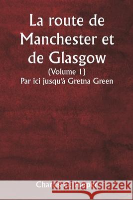 La route de Manchester et de Glasgow (Volume 1) Par ici jusqu'? Gretna Green Charles G. Harper 9789359254555 Writat