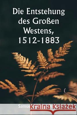 Die Entstehung des Gro?en Westens, 1512-1883 Samuel Adams Drake 9789359254982 Writat
