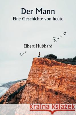 Der Mann Eine Geschichte von heute Elbert Hubbard 9789359255101