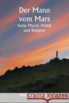Der Mann vom Mars: Seine Moral, Politik und Religion William Simpson 9789359255439